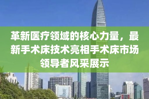 革新医疗领域的核心力量，最新手术床技术亮相手术床市场领导者风采展示