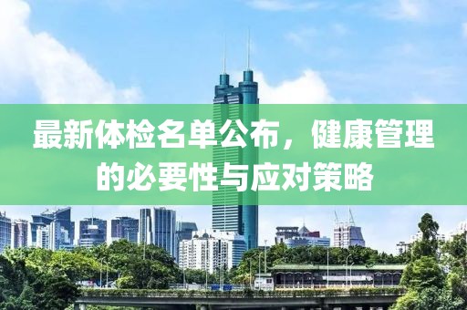 最新体检名单公布，健康管理的必要性与应对策略