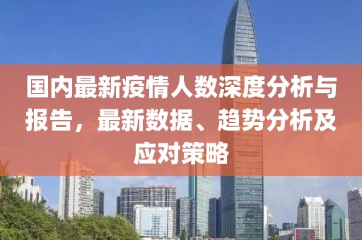 国内最新疫情人数深度分析与报告，最新数据、趋势分析及应对策略