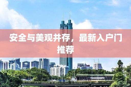 安全与美观并存，最新入户门推荐