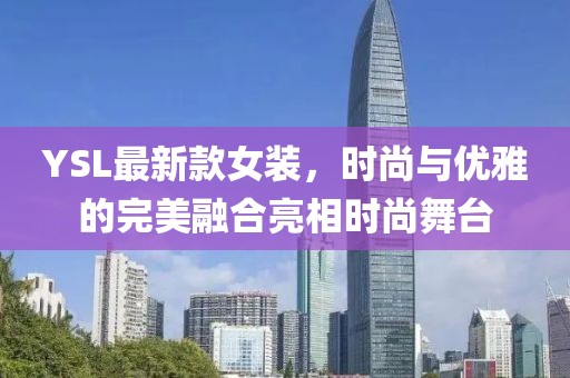 YSL最新款女装，时尚与优雅的完美融合亮相时尚舞台