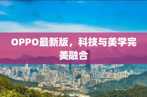 OPPO最新版，科技与美学完美融合