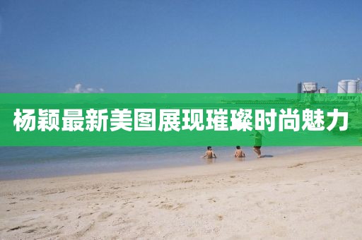 杨颖最新美图展现璀璨时尚魅力