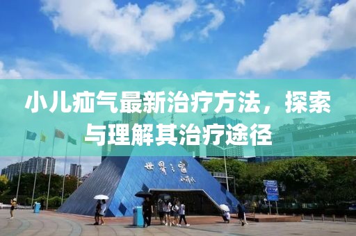 小儿疝气最新治疗方法，探索与理解其治疗途径