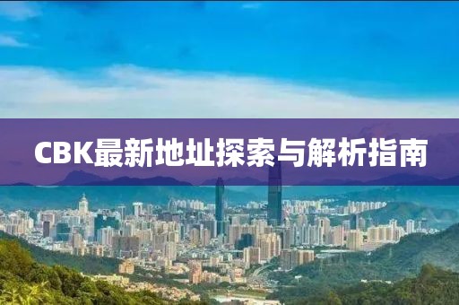CBK最新地址探索与解析指南