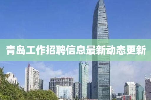 青岛工作招聘信息最新动态更新