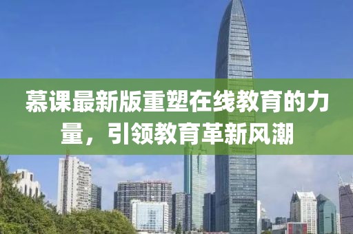 慕课最新版重塑在线教育的力量，引领教育革新风潮