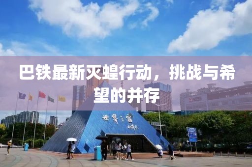 巴铁最新灭蝗行动，挑战与希望的并存