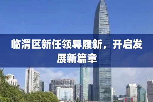 临渭区新任领导履新，开启发展新篇章