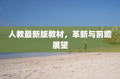 人教最新版教材，革新与前瞻展望