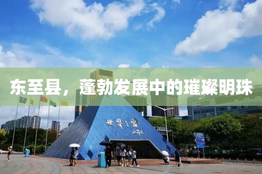 东至县，蓬勃发展中的璀璨明珠