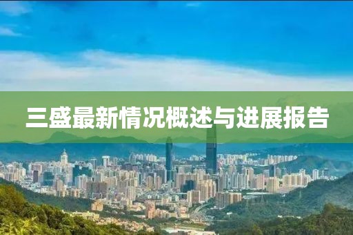 三盛最新情况概述与进展报告