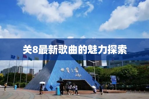 关8最新歌曲的魅力探索