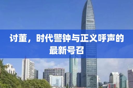 讨董，时代警钟与正义呼声的最新号召