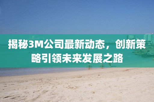 揭秘3M公司最新动态，创新策略引领未来发展之路