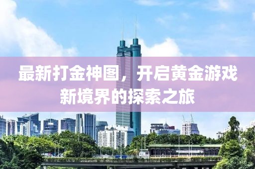 最新打金神图，开启黄金游戏新境界的探索之旅