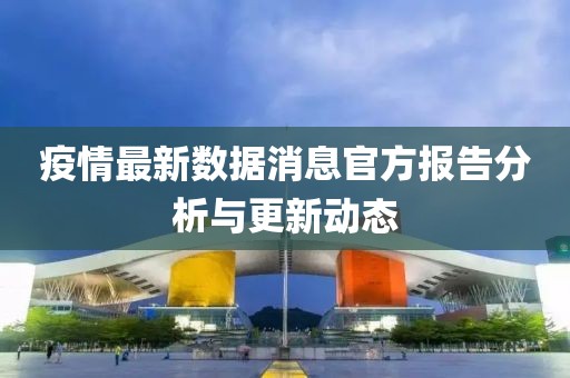 疫情最新数据消息官方报告分析与更新动态