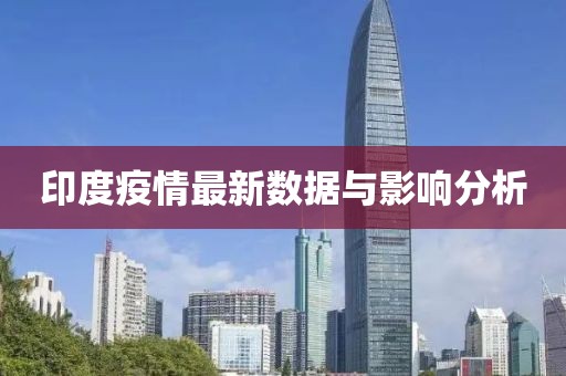 印度疫情最新数据与影响分析