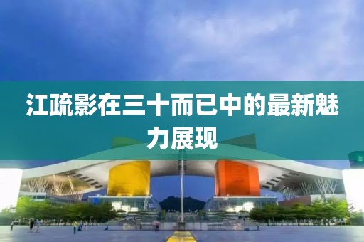 江疏影在三十而已中的最新魅力展现