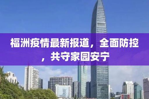 福洲疫情最新报道，全面防控，共守家园安宁
