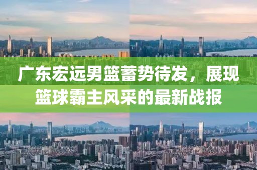 广东宏远男篮蓄势待发，展现篮球霸主风采的最新战报