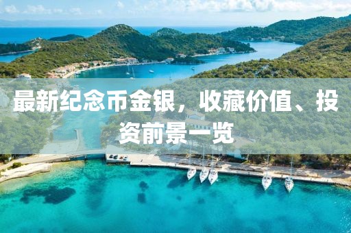 最新纪念币金银，收藏价值、投资前景一览