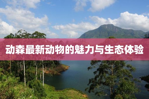 动森最新动物的魅力与生态体验