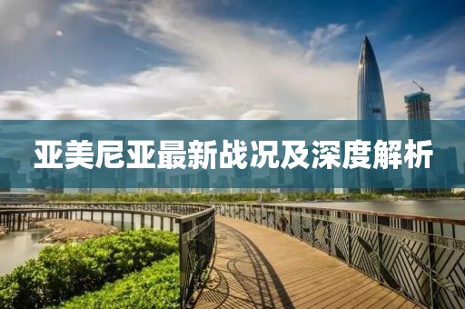 亚美尼亚最新战况及深度解析