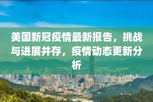 美国新冠疫情最新报告，挑战与进展并存，疫情动态更新分析
