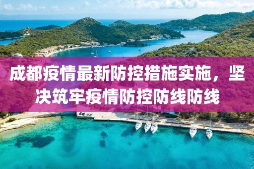 成都疫情最新防控措施实施，坚决筑牢疫情防控防线防线