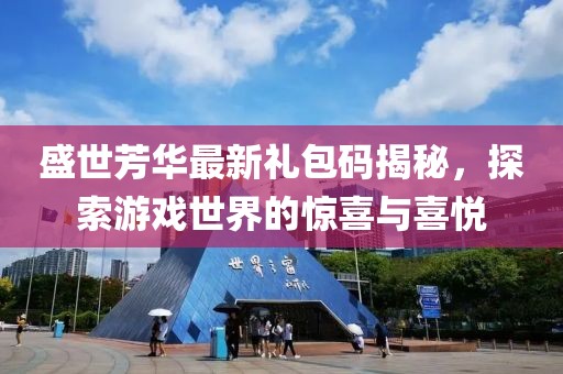 盛世芳华最新礼包码揭秘，探索游戏世界的惊喜与喜悦