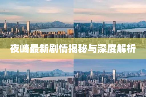 夜崎最新剧情揭秘与深度解析