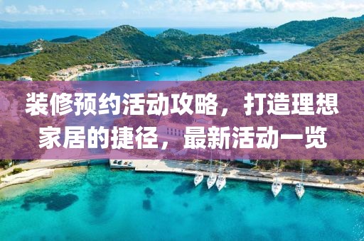 装修预约活动攻略，打造理想家居的捷径，最新活动一览