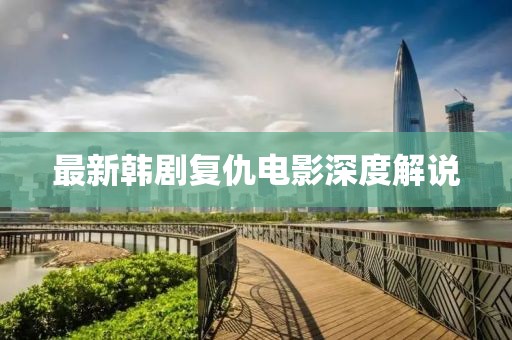 最新韩剧复仇电影深度解说
