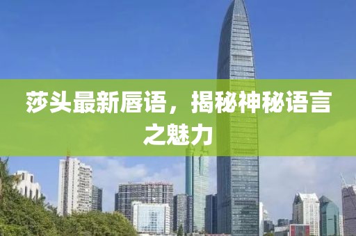 莎头最新唇语，揭秘神秘语言之魅力