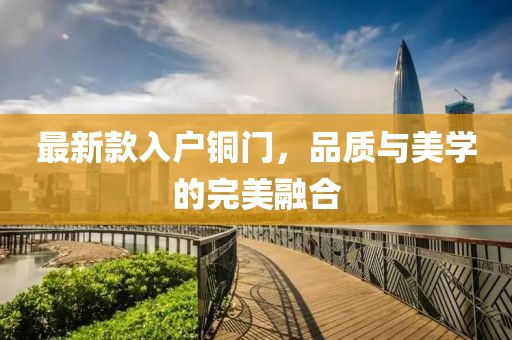 最新款入户铜门，品质与美学的完美融合