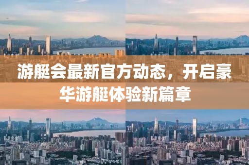 游艇会最新官方动态，开启豪华游艇体验新篇章