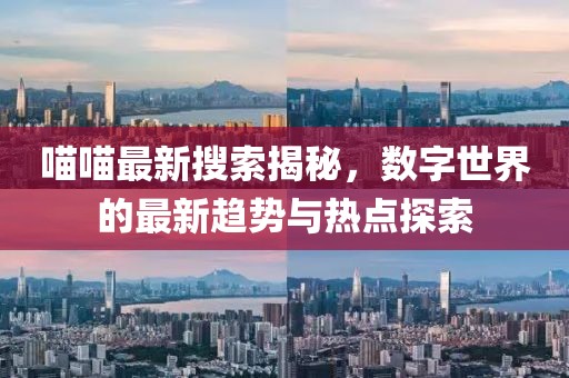 喵喵最新搜索揭秘，数字世界的最新趋势与热点探索