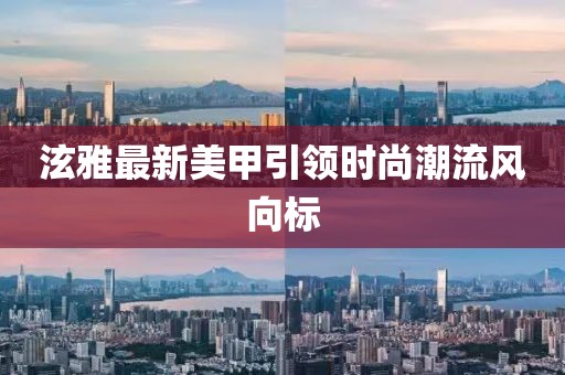 泫雅最新美甲引领时尚潮流风向标