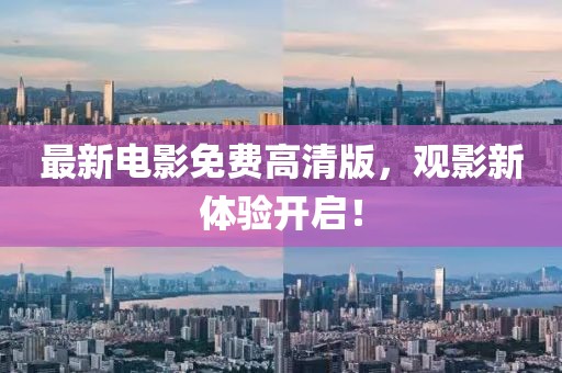 最新电影免费高清版，观影新体验开启！