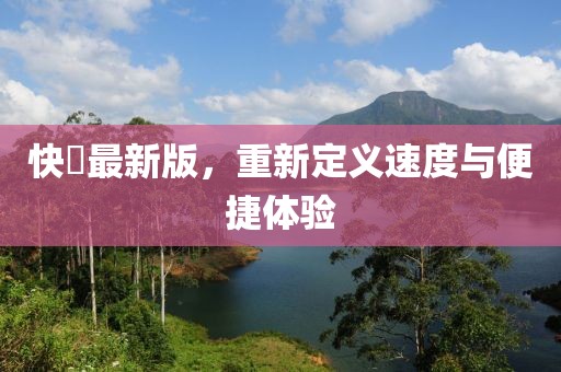 快憣最新版，重新定义速度与便捷体验