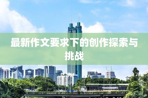 最新作文要求下的创作探索与挑战