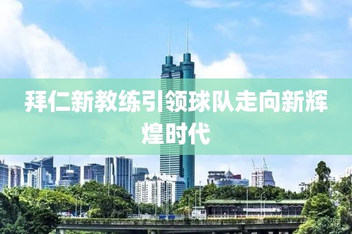 拜仁新教练引领球队走向新辉煌时代