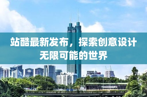 站酷最新发布，探索创意设计无限可能的世界