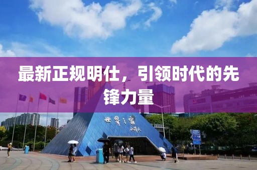 最新正规明仕，引领时代的先锋力量