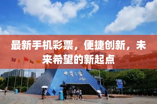 最新手机彩票，便捷创新，未来希望的新起点