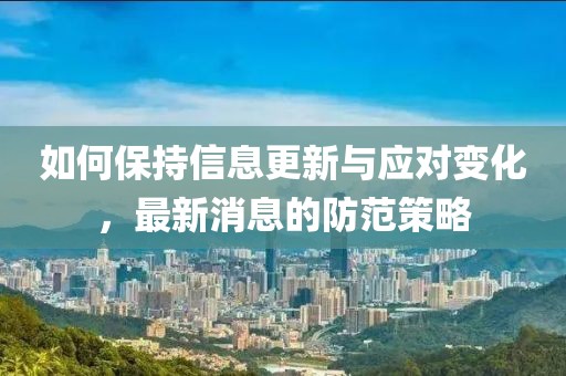 如何保持信息更新与应对变化，最新消息的防范策略