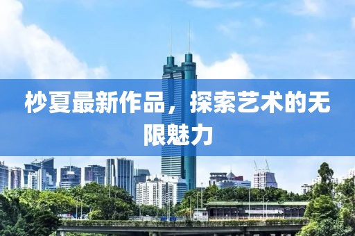 杪夏最新作品，探索艺术的无限魅力
