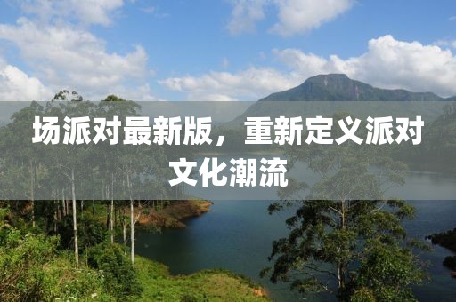 场派对最新版，重新定义派对文化潮流