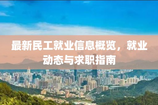 最新民工就业信息概览，就业动态与求职指南